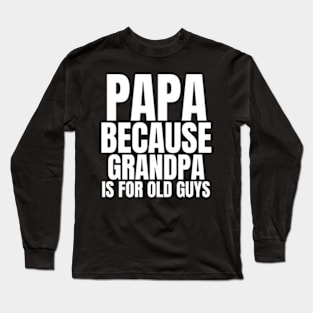 Papa Because Grandpa Is For Old Guys Unisex Funny Mens Papa Grandpa For Father Day Long Sleeve T-Shirt